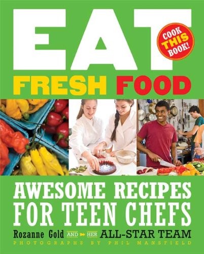 Eat Fresh Food: Awesome Recipes for Teen Chefs By Rozanne Gold.