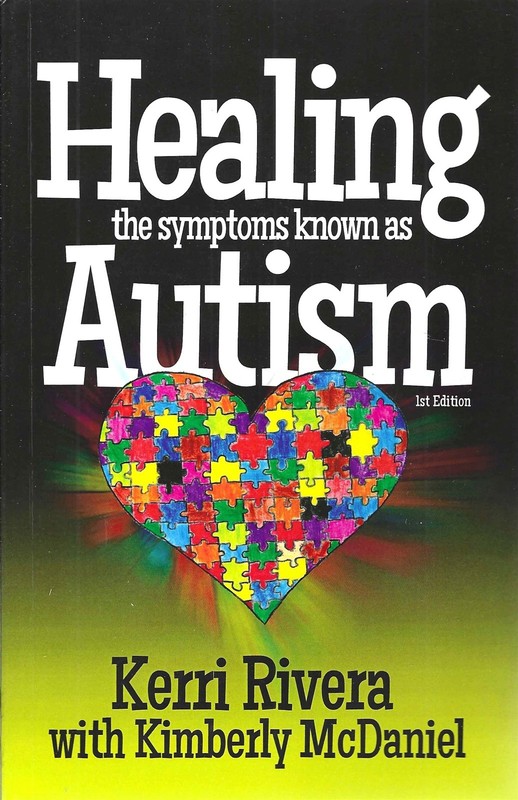 Healing the Symptoms Known as Autism by Kerri Rivera – Second Printing, 2013