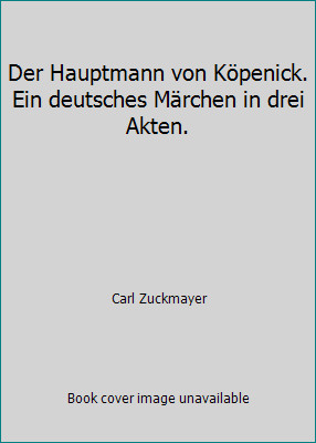Der Hauptmann von Köpenick. Ein deutsches Märchen in drei Akten.