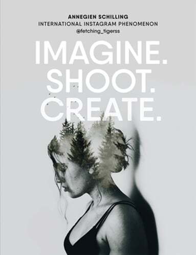 Imagine. Shoot. Create.: Creative Photography by Annegien Schilling: New