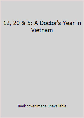 12, 20 & 5: A Doctor’s Year in Vietnam by John A Parrish