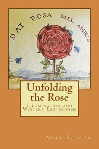 Unfolding the Rose: Illumination and Western Esotericism by Mark Stavish: New