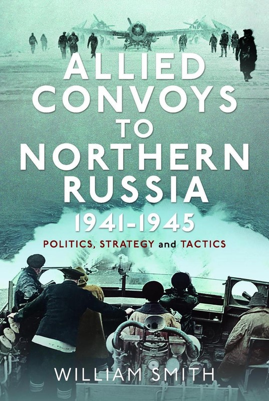 Allied Convoys to Northern Russia, 19411945: Politics, Strategy and Tactics by W