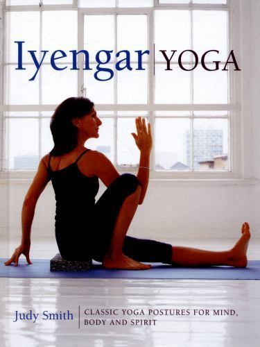 Iyengar Yoga: Classic Yoga Postures for Mind, Body and Spirit by Smith, Judy
