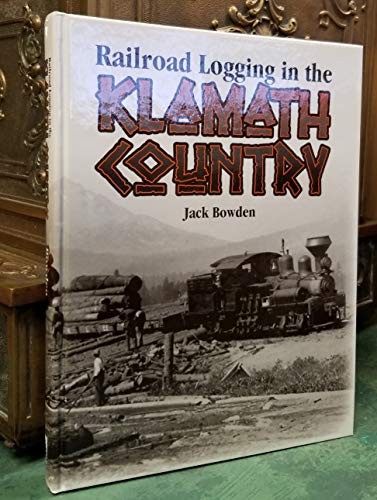 RAILROAD LOGGING IN THE KLAMATH COUNTRY By Jack Bowden – Hardcover **BRAND NEW**